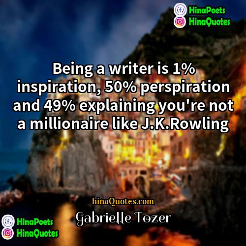 Gabrielle Tozer Quotes | Being a writer is 1% inspiration, 50%